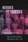 Image for Heroes and toilers  : work as life in postwar North Korea, 1953-1961