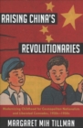 Image for Raising China&#39;s revolutionaries  : modernizing childhood for cosmopolitan nationalists and liberated comrades, 1920s-1950s