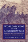 Image for Worldmaking in the long Great War  : how local and colonial struggles shaped the modern Middle East