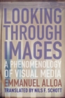 Image for Looking through images  : a phenomenology of visual media
