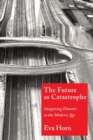 Image for The Future as Catastrophe : Imagining Disaster in the Modern Age