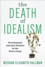 Image for The Death of Idealism : Development and Anti-Politics in the Peace Corps