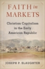 Image for Faith in markets  : Christian capitalism in the early American Republic