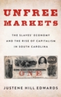Image for Unfree markets  : the slaves&#39; economy and the rise of capitalism in South Carolina