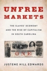 Image for Unfree markets  : the slaves&#39; economy and the rise of capitalism in South Carolina