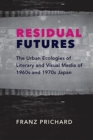Image for Residual futures  : the urban ecologies of literary and visual media of 1960s and 1970s Japan