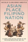 Image for Asian Place, Filipino Nation : A Global Intellectual History of the Philippine Revolution, 1887–1912