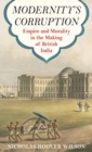 Image for Modernity&#39;s corruption  : empire and morality in the making of British India