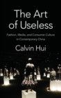 Image for The art of useless  : fashion, media, and consumer culture in contemporary China