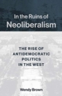 Image for In the ruins of neoliberalism  : the rise of antidemocratic politics in the West