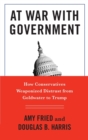 Image for At war with government  : how conservatives weaponized distrust from Goldwater to Trump