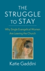 Image for The struggle to stay  : why single evangelical women are leaving the church