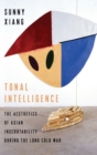 Image for Tonal Intelligence : The Aesthetics of Asian Inscrutability During the Long Cold War