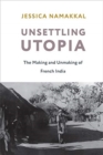 Image for Unsettling utopia  : the making and unmaking of French India