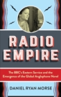 Image for Radio empire  : the BBC&#39;s Eastern Service and the emergence of the global anglophone novel
