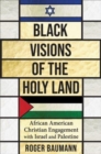 Image for Black visions of the Holy Land  : African American Christian engagement with Israel and Palestine