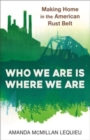 Image for Who we are is where we are  : making home in the American rust belt