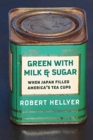 Image for Green with milk and sugar  : when Japan filled America&#39;s tea cups
