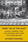 Image for &#39;keep &#39;em in the East&#39;  : Kazan, Kubrick, and the postwar New York film renaissance