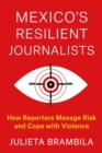 Image for Mexico&#39;s Resilient Journalists : How Reporters Manage Risk and Cope with Violence