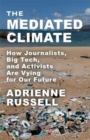 Image for The mediated climate  : how journalists, big tech, and activists are vying for our future