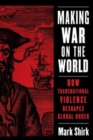 Image for Making war on the world  : how transnational violence reshapes global order