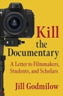 Image for Kill the documentary  : a letter to filmmakers, students, and scholars