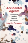 Image for Accidental agents  : ecological politics beyond the human