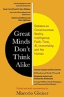 Image for Great minds don&#39;t think alike  : debates on consciousness, reality, intelligence, faith, time, AI, immortality, and the human