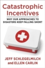 Image for Catastrophic incentives  : why our approaches to disasters keep falling short