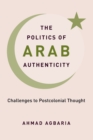 Image for The politics of Arab authenticity  : challenges to postcolonial thought