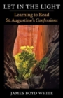 Image for Let in the light  : learning to read St. Augustine&#39;s Confessions, with attention to the Latin text
