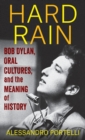 Image for Hard rain  : Bob Dylan, oral cultures, and the meaning of history