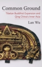 Image for Common ground  : Tibetan Buddhist expansion and Qing China&#39;s Inner Asia