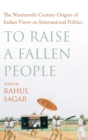 Image for To raise a fallen people  : the nineteenth-century origins of Indian views on international politics