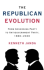 Image for The Republican evolution  : from governing party to antigovernment party, 1860-2020
