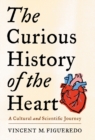 Image for The curious history of the heart  : a cultural and scientific journey