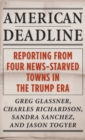 Image for American deadline  : reporting from four news-starved towns in the Trump era