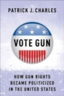 Image for Vote gun  : how gun rights became politicized in the United States