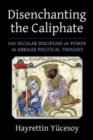 Image for Disenchanting the Caliphate  : the secular discipline of power in Abbasid political thought
