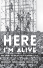 Image for Here I&#39;m alive  : the spirit of music in psychoanalysis
