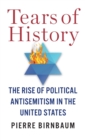Image for Tears of history  : the rise of political antisemitism in the United States