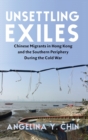 Image for Unsettling exiles  : Chinese migrants in Hong Kong and the southern periphery during the Cold War