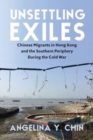 Image for Unsettling exiles  : Chinese migrants in Hong Kong and the southern periphery during the Cold War