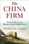 Image for The China firm  : American elites and the making of British colonial society