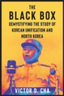 Image for The Black Box : Demystifying the Study of Korean Unification and North Korea