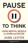 Image for Pause to think  : using mental models to learn and decide