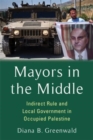 Image for Mayors in the middle  : indirect rule and local government in occupied Palestine