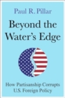 Image for Beyond the water&#39;s edge  : how partisanship corrupts U.S. foreign policy