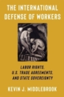 Image for The international defense of workers  : labor rights, U.S. trade agreements, and state sovereignty